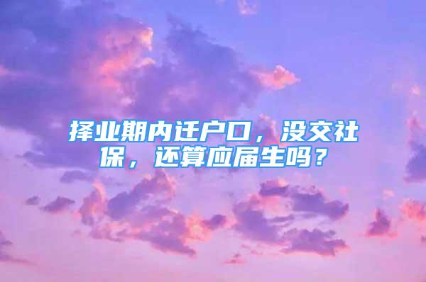 擇業(yè)期內(nèi)遷戶口，沒(méi)交社保，還算應(yīng)屆生嗎？