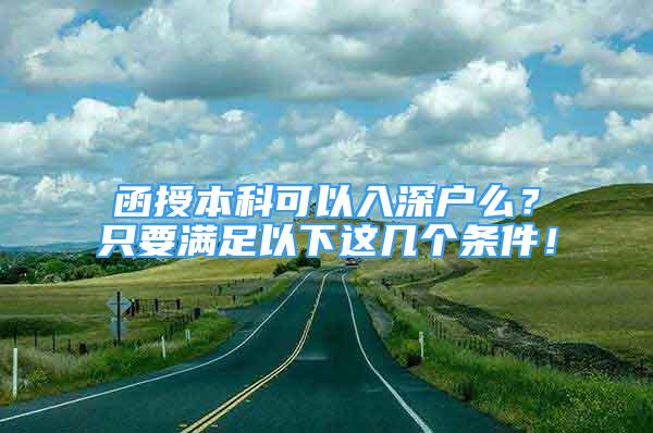 函授本科可以入深戶么？只要滿足以下這幾個條件！