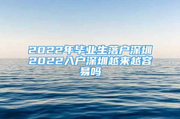 2022年畢業(yè)生落戶深圳2022入戶深圳越來越容易嗎