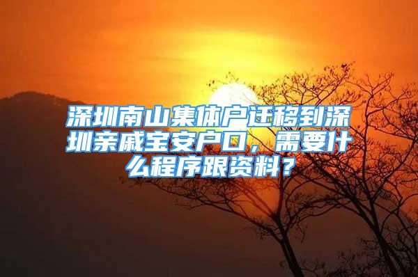 深圳南山集體戶遷移到深圳親戚寶安戶口，需要什么程序跟資料？