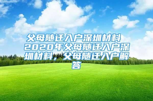 父母隨遷入戶深圳材料 2020年父母隨遷入戶深圳材料，父母隨遷入戶解答