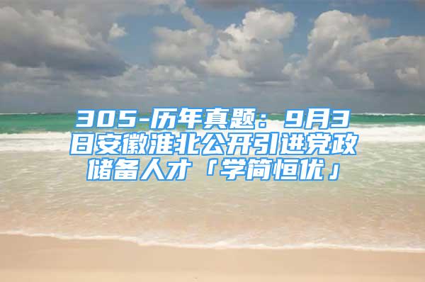 305-歷年真題：9月3日安徽淮北公開引進黨政儲備人才「學簡恒優(yōu)」