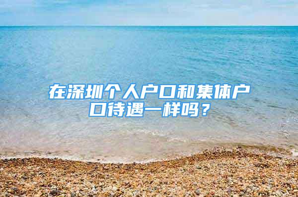 在深圳個人戶口和集體戶口待遇一樣嗎？