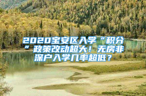 2020寶安區(qū)入學“積分”政策改動超大！無房非深戶入學幾率超低？