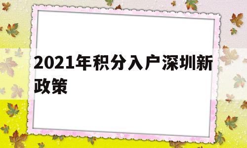 2021年積分入戶深圳新政策(深圳市積分入戶條件2021年政策) 積分入戶測(cè)評(píng)