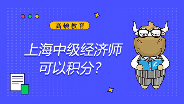 上海中級經(jīng)濟師可以積分嗎？考試好過嗎？