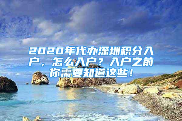 2020年代辦深圳積分入戶，怎么入戶？入戶之前你需要知道這些！