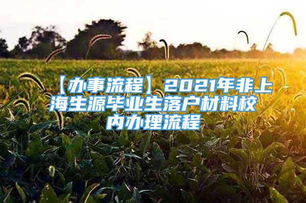 【辦事流程】2021年非上海生源畢業(yè)生落戶材料校內辦理流程