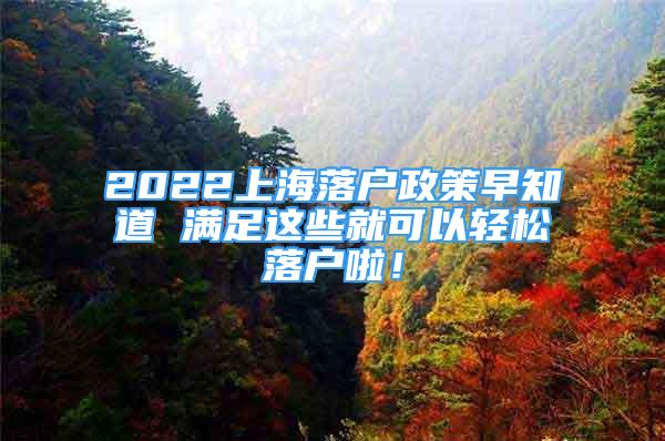 2022上海落戶政策早知道 滿足這些就可以輕松落戶啦！