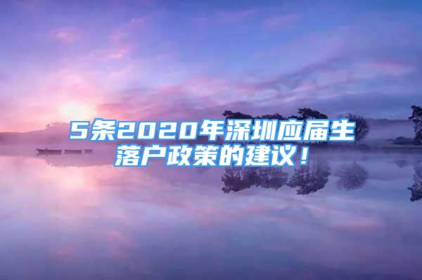 5條2020年深圳應(yīng)屆生落戶政策的建議！