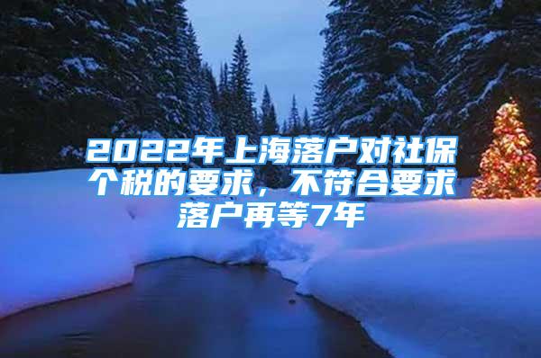 2022年上海落戶對社保個稅的要求，不符合要求落戶再等7年