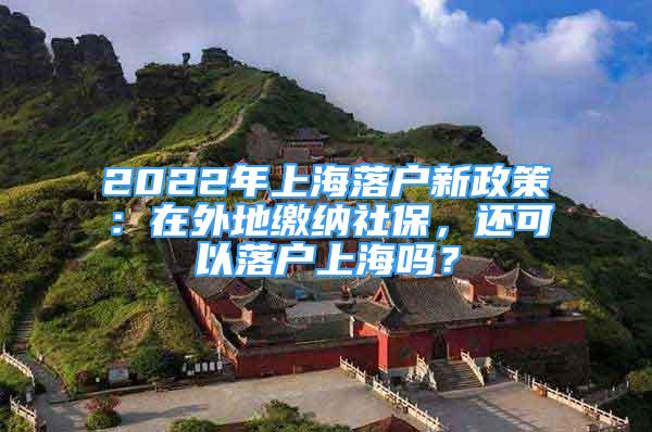 2022年上海落戶(hù)新政策：在外地繳納社保，還可以落戶(hù)上海嗎？