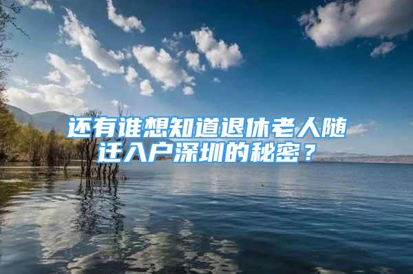 還有誰想知道退休老人隨遷入戶深圳的秘密？