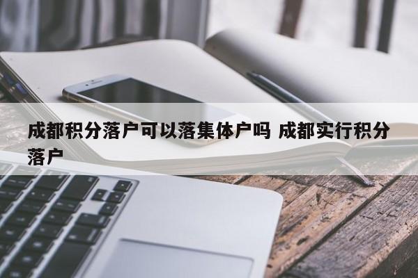 成都積分落戶可以落集體戶嗎 成都實(shí)行積分落戶