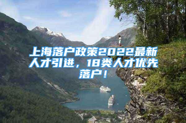 上海落戶政策2022最新人才引進，18類人才優(yōu)先落戶！