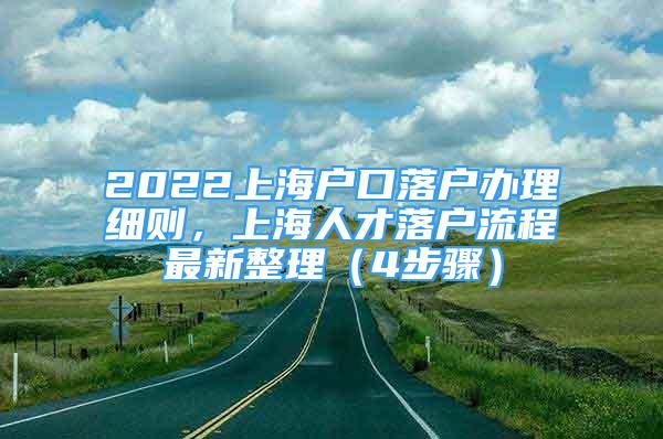 2022上海戶口落戶辦理細(xì)則，上海人才落戶流程最新整理（4步驟）