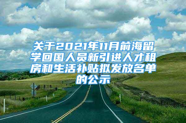 關(guān)于2021年11月前海留學(xué)回國人員新引進(jìn)人才租房和生活補貼擬發(fā)放名單的公示