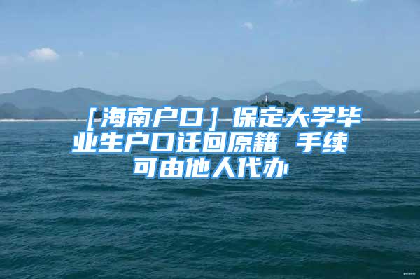 ［海南戶口］保定大學畢業(yè)生戶口遷回原籍 手續(xù)可由他人代辦