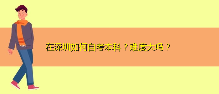 在深圳如何自考本科？難度大嗎？