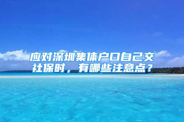 應(yīng)對深圳集體戶口自己交社保時，有哪些注意點？