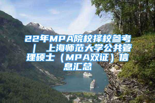 22年MPA院校擇校參考 ｜ 上海師范大學(xué)公共管理碩士（MPA雙證）信息匯總