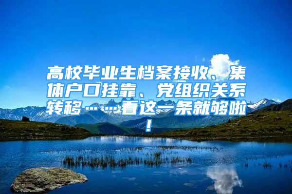 高校畢業(yè)生檔案接收、集體戶口掛靠、黨組織關(guān)系轉(zhuǎn)移……看這一條就夠啦！