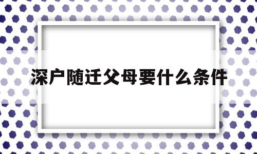 深戶隨遷父母要什么條件(孩子是深戶,父母能隨遷嗎) 深圳核準(zhǔn)入戶