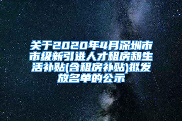 關(guān)于2020年4月深圳市市級新引進人才租房和生活補貼(含租房補貼)擬發(fā)放名單的公示