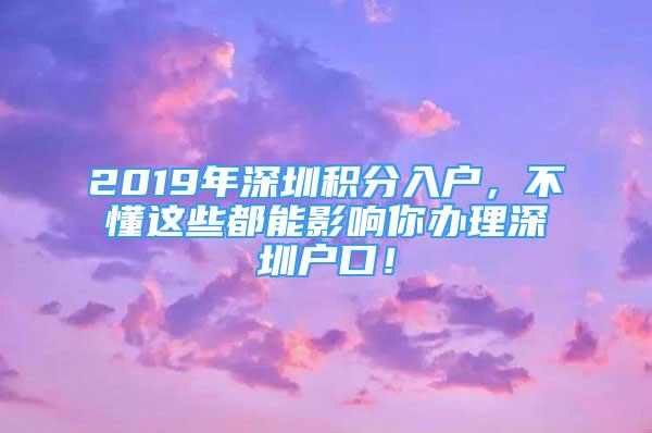 2019年深圳積分入戶，不懂這些都能影響你辦理深圳戶口！