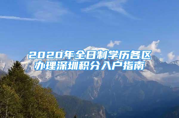 2020年全日制學歷各區(qū)辦理深圳積分入戶指南