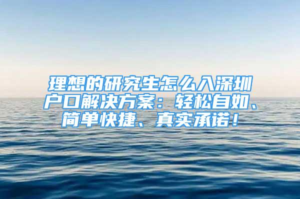 理想的研究生怎么入深圳戶口解決方案：輕松自如、簡單快捷、真實(shí)承諾！