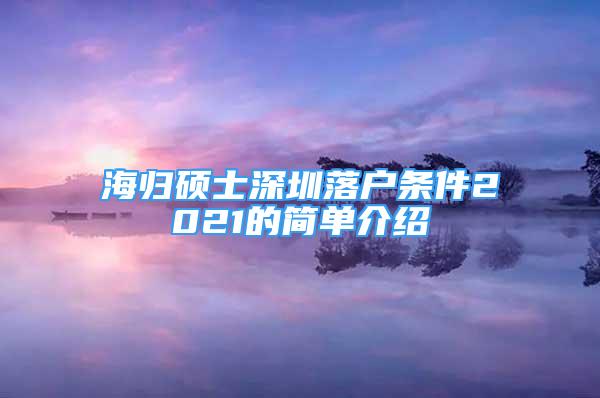 海歸碩士深圳落戶條件2021的簡單介紹