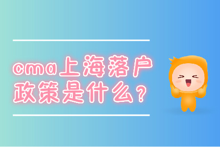 cma上海落戶政策是什么？