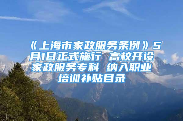 《上海市家政服務(wù)條例》5月1日正式施行 高校開(kāi)設(shè)家政服務(wù)專(zhuān)科 納入職業(yè)培訓(xùn)補(bǔ)貼目錄