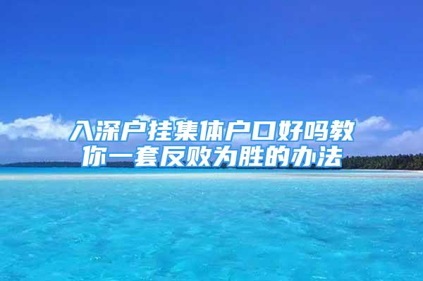 入深戶掛集體戶口好嗎教你一套反敗為勝的辦法