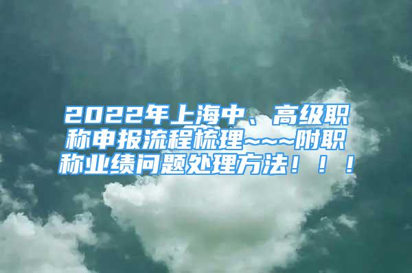 2022年上海中、高級職稱申報流程梳理~~~附職稱業(yè)績問題處理方法?。?！