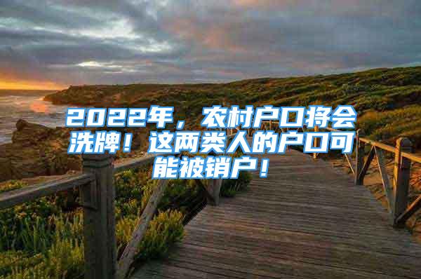 2022年，農(nóng)村戶口將會(huì)洗牌！這兩類人的戶口可能被銷戶！