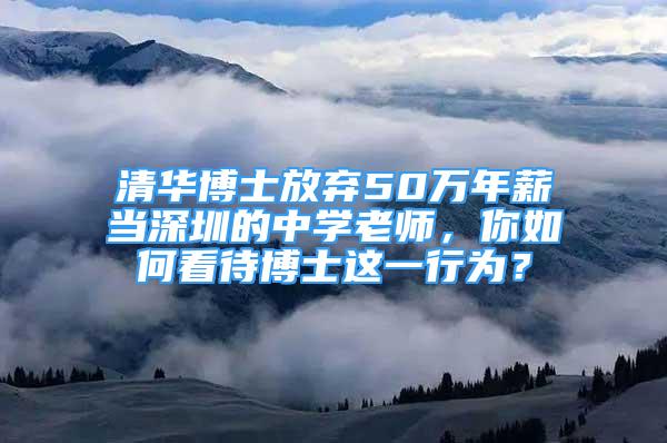 清華博士放棄50萬(wàn)年薪當(dāng)深圳的中學(xué)老師，你如何看待博士這一行為？