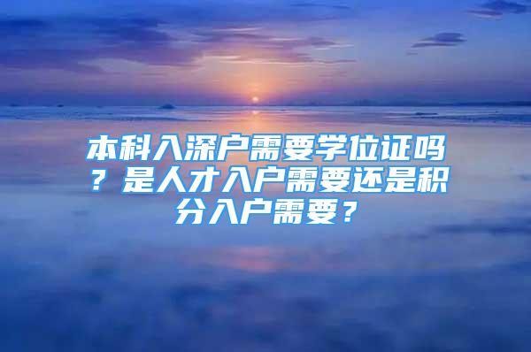 本科入深戶需要學(xué)位證嗎？是人才入戶需要還是積分入戶需要？