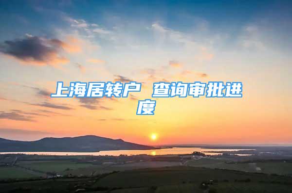 上海居轉(zhuǎn)戶 查詢審批進度