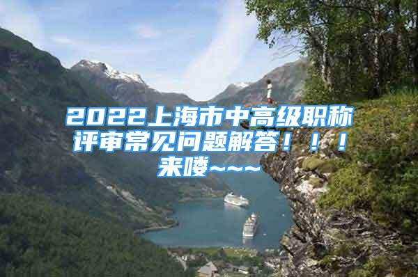 2022上海市中高級(jí)職稱評(píng)審常見(jiàn)問(wèn)題解答?。。?lái)嘍~~~