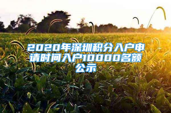 2020年深圳積分入戶申請時間入戶10000名額公示