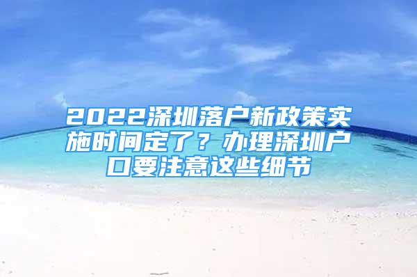 2022深圳落戶新政策實施時間定了？辦理深圳戶口要注意這些細節(jié)