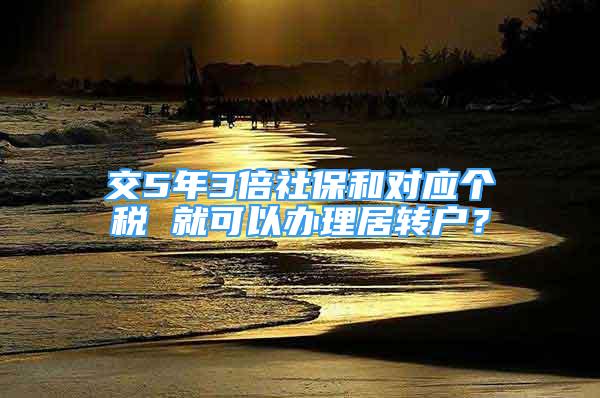 交5年3倍社保和對應個稅 就可以辦理居轉(zhuǎn)戶？