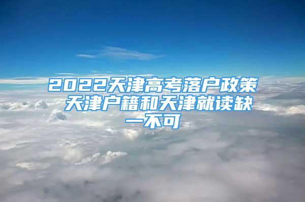 2022天津高考落戶政策 天津戶籍和天津就讀缺一不可