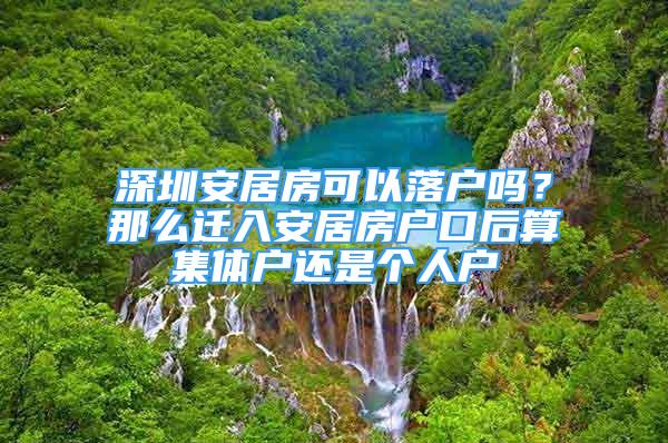 深圳安居房可以落戶嗎？那么遷入安居房戶口后算集體戶還是個(gè)人戶