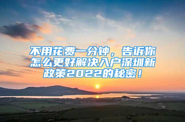 不用花費(fèi)一分鐘，告訴你怎么更好解決入戶深圳新政策2022的秘密！