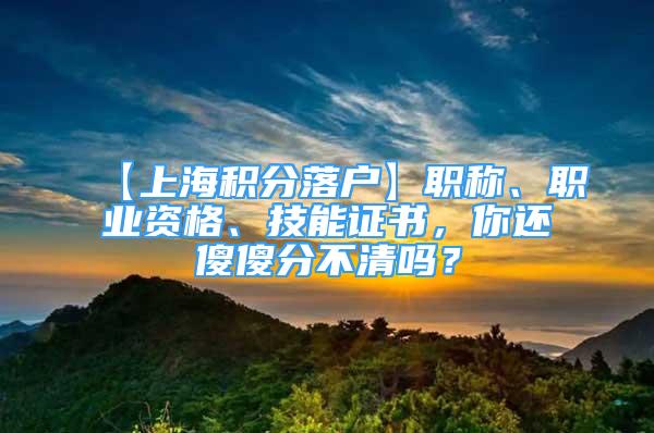 【上海積分落戶】職稱、職業(yè)資格、技能證書，你還傻傻分不清嗎？