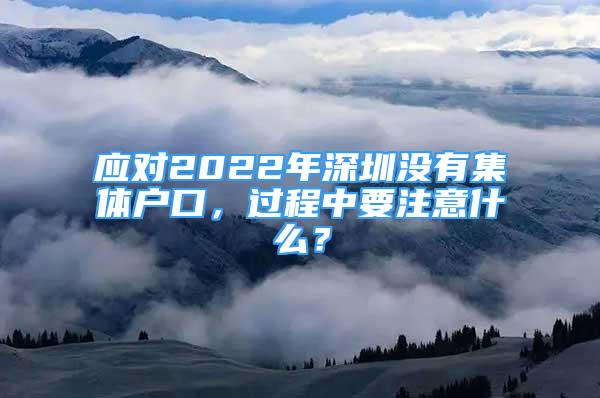 應(yīng)對(duì)2022年深圳沒有集體戶口，過程中要注意什么？