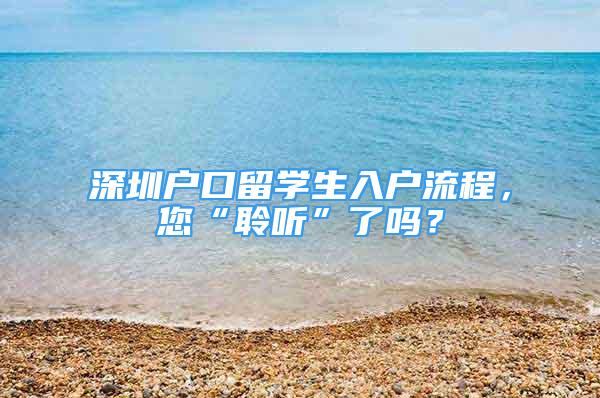 深圳戶口留學(xué)生入戶流程，您“聆聽”了嗎？